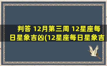 判答 12月第三周 12星座每日星象吉凶(12星座每日星象吉凶预测，12月第三周zui新消息)